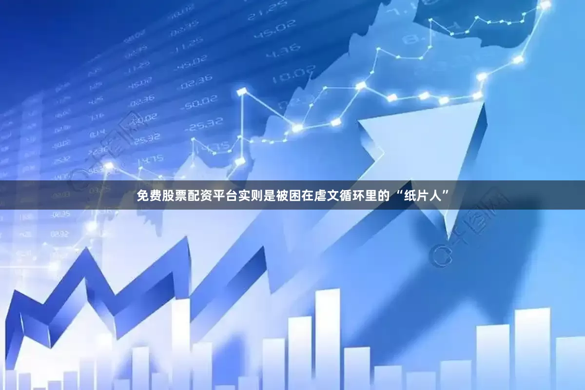 免费股票配资平台实则是被困在虐文循环里的 “纸片人”