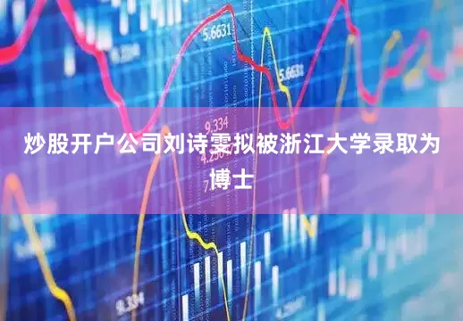 炒股开户公司刘诗雯拟被浙江大学录取为博士