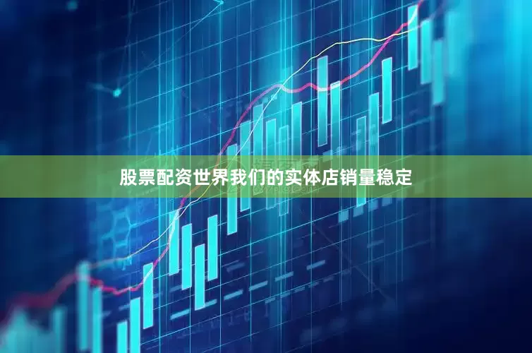 股票配资世界我们的实体店销量稳定