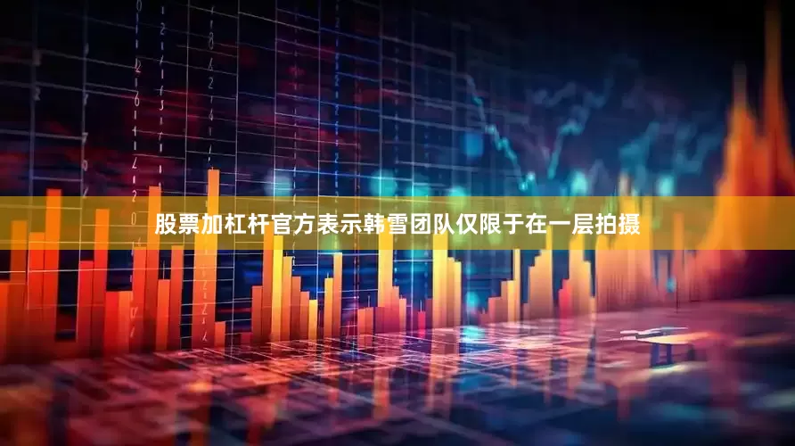 股票加杠杆官方表示韩雪团队仅限于在一层拍摄