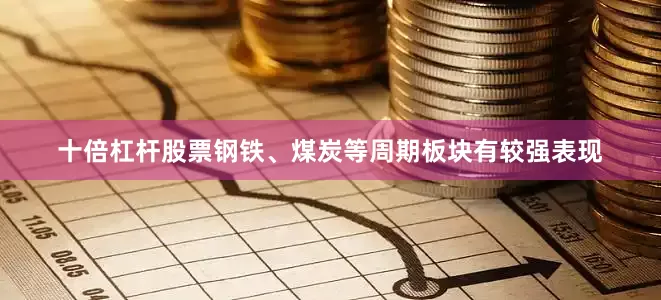 十倍杠杆股票钢铁、煤炭等周期板块有较强表现