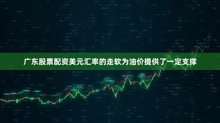 广东股票配资美元汇率的走软为油价提供了一定支撑