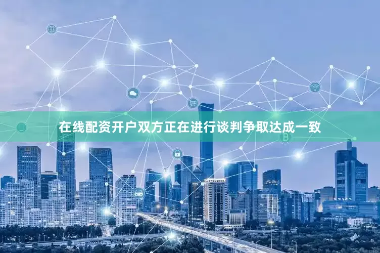 在线配资开户双方正在进行谈判争取达成一致