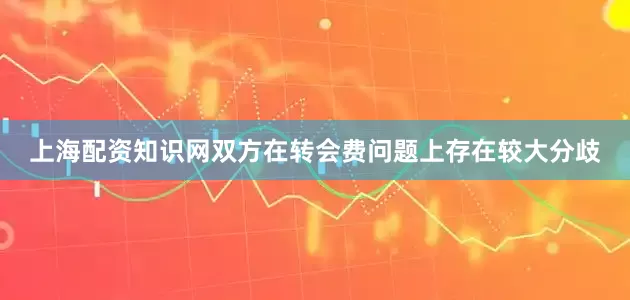 上海配资知识网双方在转会费问题上存在较大分歧