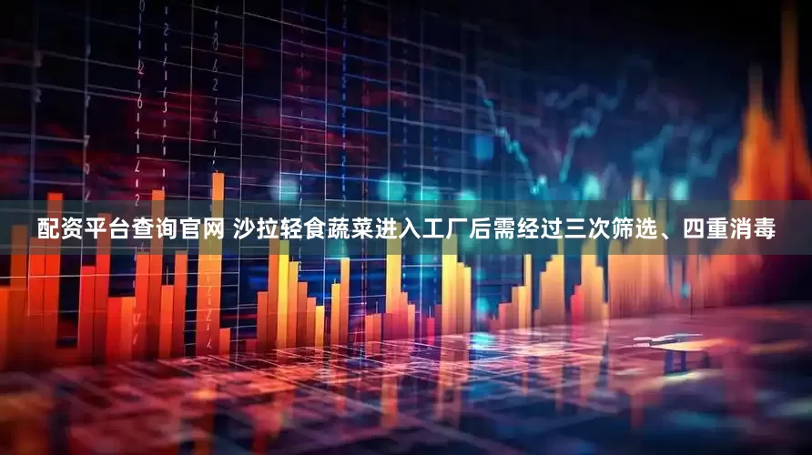 配资平台查询官网 沙拉轻食蔬菜进入工厂后需经过三次筛选、四重消毒