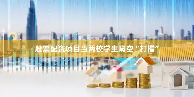 股票配资项目当两校学生隔空“打擂”