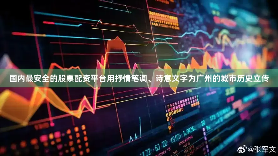 国内最安全的股票配资平台用抒情笔调、诗意文字为广州的城市历史立传