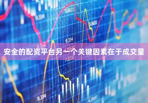 安全的配资平台另一个关键因素在于成交量