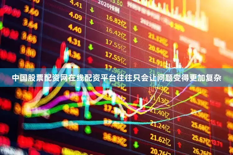 中国股票配资网在线配资平台往往只会让问题变得更加复杂