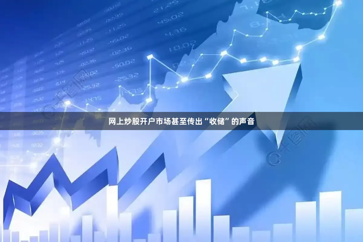 网上炒股开户市场甚至传出“收储”的声音