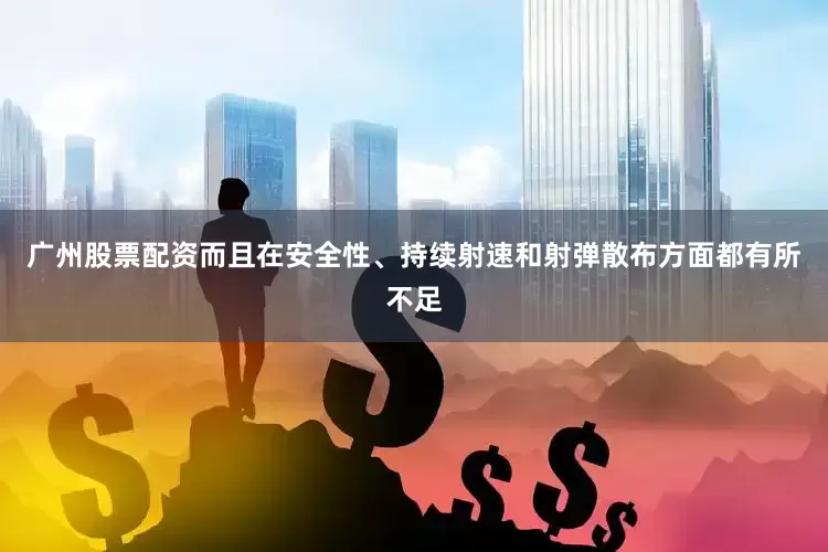 广州股票配资而且在安全性、持续射速和射弹散布方面都有所不足