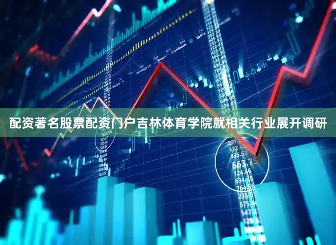 配资著名股票配资门户吉林体育学院就相关行业展开调研