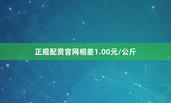 正规配资官网相差1.00元/公斤