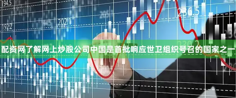 配资网了解网上炒股公司中国是首批响应世卫组织号召的国家之一