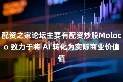 配资之家论坛主要有配资炒股Moloco 致力于将 AI 转化为实际商业价值