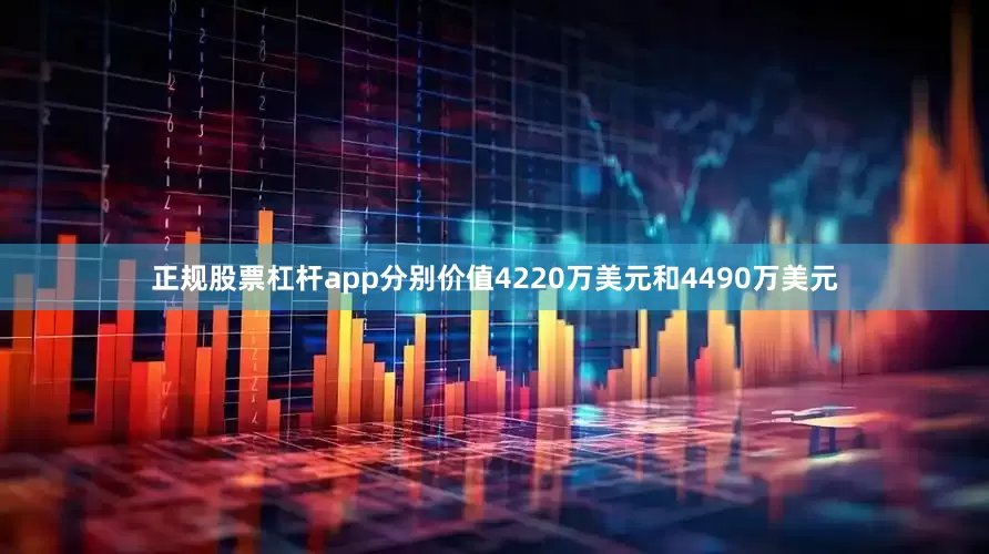 正规股票杠杆app分别价值4220万美元和4490万美元