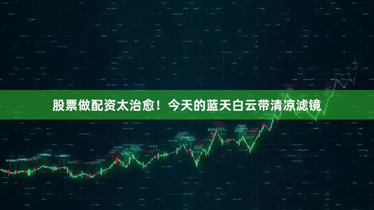 股票做配资太治愈！今天的蓝天白云带清凉滤镜