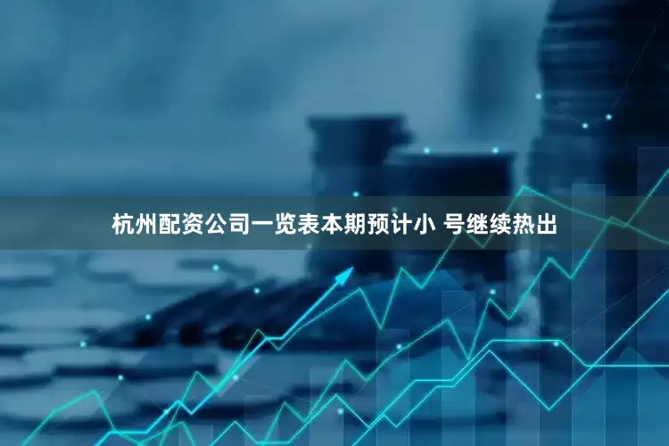 杭州配资公司一览表本期预计小 号继续热出