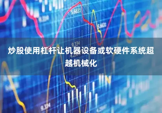 炒股使用杠杆让机器设备或软硬件系统超越机械化