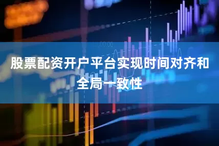 股票配资开户平台实现时间对齐和全局一致性