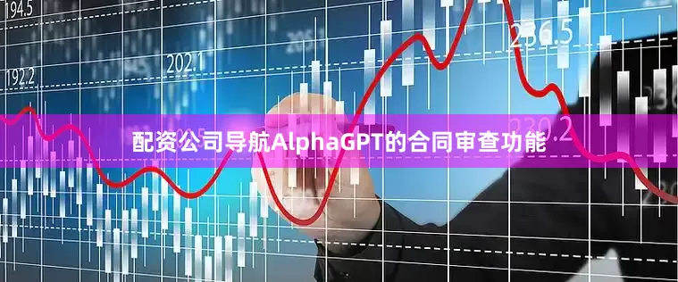 配资公司导航AlphaGPT的合同审查功能