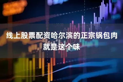线上股票配资哈尔滨的正宗锅包肉就是这个味
