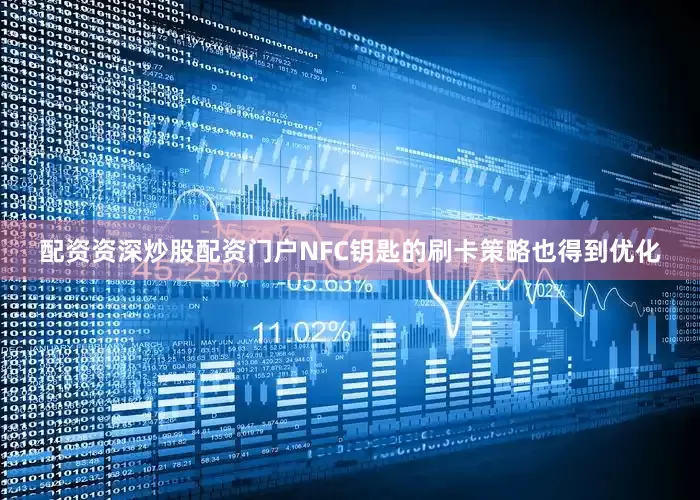 配资资深炒股配资门户NFC钥匙的刷卡策略也得到优化