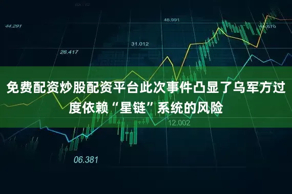 免费配资炒股配资平台此次事件凸显了乌军方过度依赖“星链”系统的风险