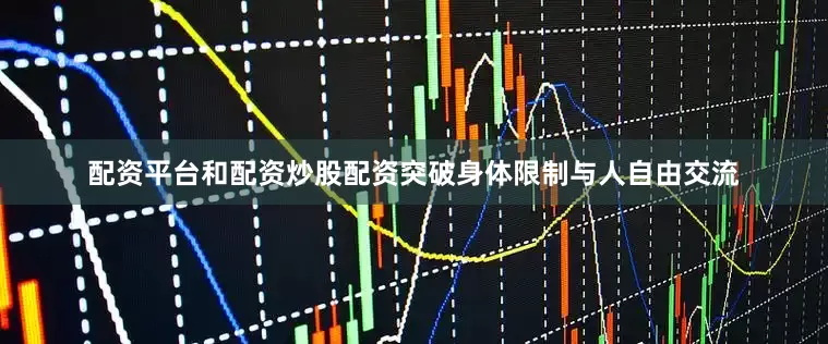 配资平台和配资炒股配资突破身体限制与人自由交流