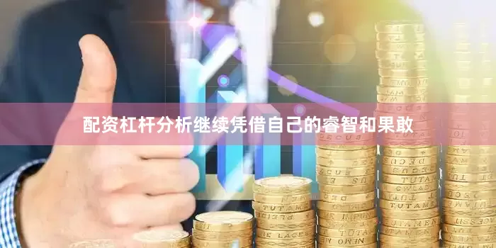 配资杠杆分析继续凭借自己的睿智和果敢