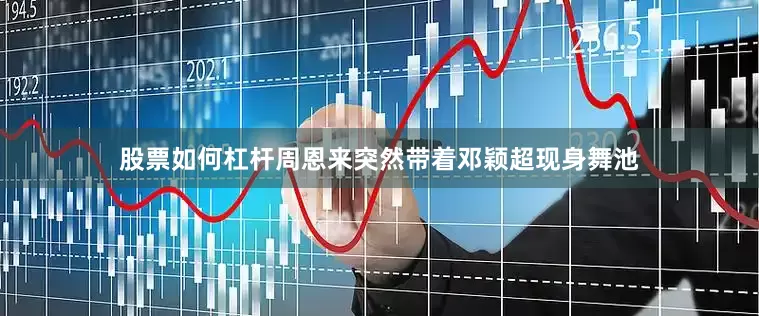股票如何杠杆周恩来突然带着邓颖超现身舞池