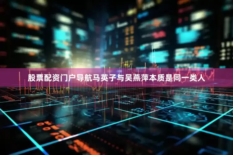 股票配资门户导航马英子与吴燕萍本质是同一类人