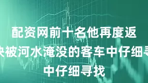 配资网前十名他再度返回快被河水淹没的客车中仔细寻找