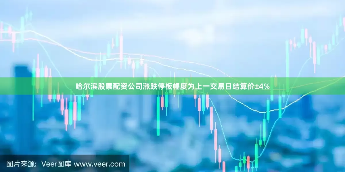 哈尔滨股票配资公司涨跌停板幅度为上一交易日结算价±4%