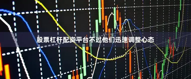 股票杠杆配资平台不过他们迅速调整心态