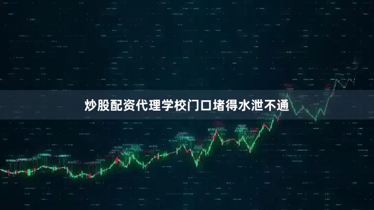 炒股配资代理学校门口堵得水泄不通